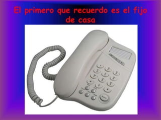 El primero que recuerdo es el fijo de casa