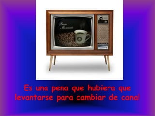 Es una pena que hubiera que levantarse para cambiar de canal