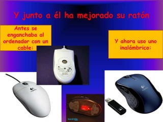 Y junto a él ha mejorado su ratónAntes se enganchaba al ordenador con un cable:Y ahora uso uno inalámbrico: