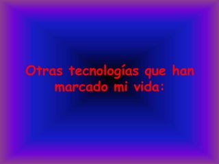 Otras tecnologías que han marcado mi vida: