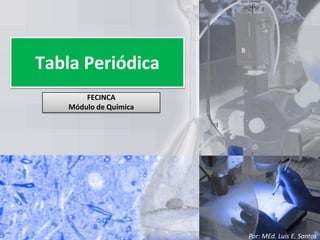 Tabla Periódica FECINCA Módulo de Química Por: MEd. Luis E. Santos 
