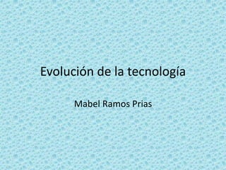 Evolución de la tecnología
Mabel Ramos Prias
 