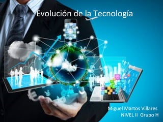 Evolución de la Tecnología
Miguel Martos Villares
NIVEL II Grupo H
 