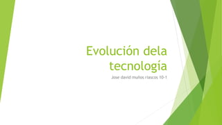 Evolución dela
tecnología
Jose david muños riascos 10-1
 