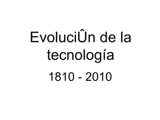 Evolución de la tecnología 1810 - 2010 