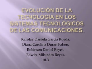 Karolay Daniela García Rueda.
Diana Carolina Duran Pabon.
   Robinson Daniel Reyes.
   Edwin Milsiades Reyes.
            10-3
 