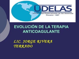 EVOLUCIÓN DE LA TERAPIA
ANTICOAGULANTE
LIC. JORGE RIVERA
TERRADO
 