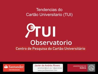 Tendencias do
Cartão Universitario (TUI)
Javier de Andrés Rivero
jandresr@um.es / @jandresr
www.javideandres.com
 