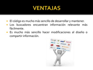  El código es mucho más sencillo de desarrollar y mantener.
 Los buscadores encuentran información relevante más
fácilmente.
 Es mucho más sencillo hacer modificaciones al diseño o
compartir información.
 