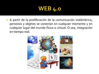  A partir de la proliferación de la comunicación inalámbrica,
personas y objetos se conectan en cualquier momento y en
cualquier lugar del mundo físico o virtual. O sea, integración
en tiempo real.
 