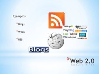 *
Ejemplos
*Blogs
*Wikis
*RSS
 