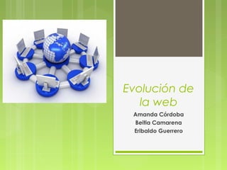 Evolución de
la web
Amanda Córdoba
Beitia Camarena
Eribaldo Guerrero
 