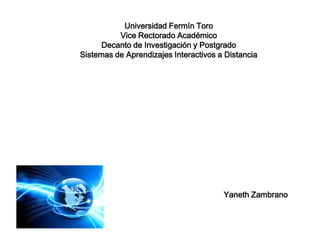 Universidad Fermín Toro
Vice Rectorado Académico
Decanto de Investigación y Postgrado
Sistemas de Aprendizajes Interactivos a Distancia
Yaneth Zambrano
 