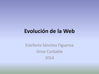 Evolución de la Web 
Estefanía Sánchez Figueroa 
Once Contable 
2014 
 