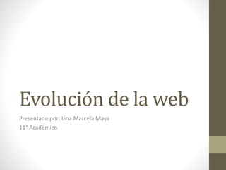 Evolución de la web 
Presentado por: Lina Marcela Maya 
11° Académico 
 