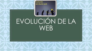 EVOLUCIÓN DE LA 
C 
WEB 
 