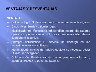 VENTAJAS
 Software legal: No hay que preocuparse por licencia alguna.
 Disponibles desde cualquier lugar.
 Multiplatafo...
