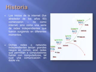  Los inicios de la internet (fue
alrededor de los años 60)
comenzaron – no como
internet, sino como una serie
de redes in...