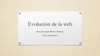 Evolución de la web
Paula Fernanda Barrera Bermeo
Once informático
 