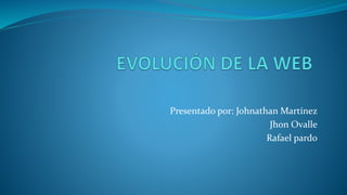 Presentado por: Johnathan Martínez
Jhon Ovalle
Rafael pardo
 