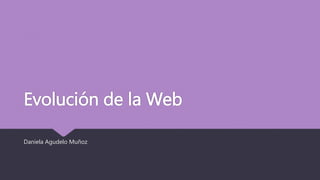 Evolución de la Web
Daniela Agudelo Muñoz
 