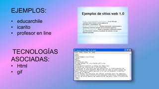 EJEMPLOS:
• educarchile
• icarito
• profesor en line
TECNOLOGÍAS
ASOCIADAS:
• Html
• gif
 