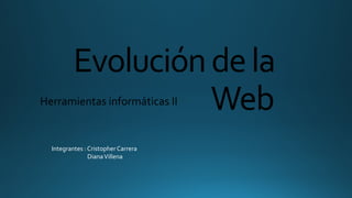 Evolucióndela
WebHerramientas informáticas II
Integrantes : Cristopher Carrera
DianaVillena
 