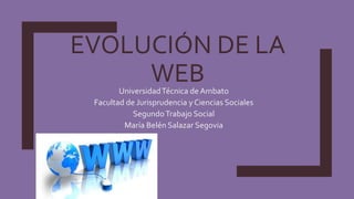 EVOLUCIÓN DE LA
WEBUniversidadTécnica de Ambato
Facultad de Jurisprudencia y Ciencias Sociales
SegundoTrabajo Social
María Belén Salazar Segovia
 