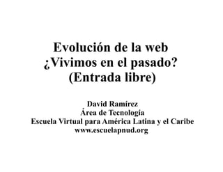 Evolución de la web  ¿Vivimos en el pasado ?  [beta]   David Ramírez Escuelapnud.org   CC by-sa  2010-01-08 