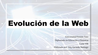 Evolución de la Web
Universidad Fermín Toro
Diplomado en Educación a Distancia
Corte VIII
Elaborado por: Arq. Gerardo Santiago
 