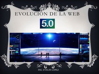EVOLUCIÓN DE LA WEB
ING. EVELIN LÓPEZ
 
