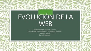 EVOLUCIÓN DE LA
WEB
Universidad Técnica de Ambato
Facultad de Jurisprudencia y Ciencias Sociales
Trabajo Social
Daniela Lozada
 