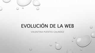 EVOLUCIÓN DE LA WEB
VALENTINA PUENTES GALINDEZ
 