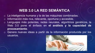 WEB 3.0 LA RED SEMÁNTICA
o La inteligencia humana y la de las máquinas combinadas.
o Información más rica, relevante, opor...