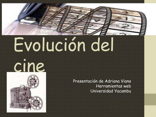 Evolución del
cine
Presentación de Adriana Viana
Herramientas web
Universidad Yacambu
 