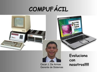 COMPUFÁCIL Oscar J. De Armas Gerente de Sistemas Evoluciona con nosotros!!!!! 