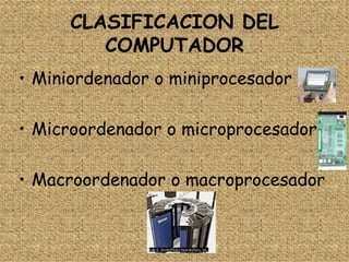 CLASIFICACION DEL COMPUTADOR Miniordenador o miniprocesador Microordenador o microprocesador Macroordenador o macroprocesador 