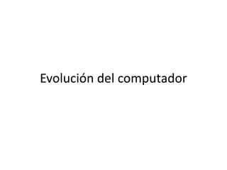 Evolución del computador
 