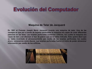 Maquina de Telar de Jacquard
En 1801 el Francés Joseph Marie Jacquard inventa una máquina de telar. Una de las
ventajas es...
