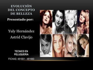 EVOLUCIÓN
DEL CONCEPTO
DE BELLEZA
Presentado por:
Yuly Hernández
Astrid Clavijo
TECNICO EN
PELUQUERIA
FICHAS: 481661 - 481660
 