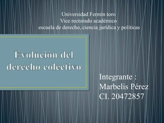 Integrante :
Marbelis Pérez
CI. 20472857
Universidad Fermín toro
Vice rectorado académico
escuela de derecho, ciencia jurídica y politicas
 