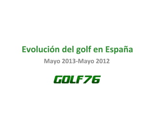 Evolución del golf en España
Mayo 2013-Mayo 2012
 
