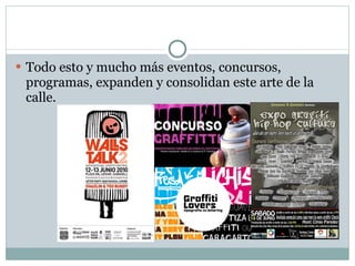 Todo esto y mucho más eventos, concursos, programas, expanden y consolidan este arte de la calle. 