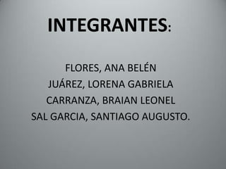 INTEGRANTES:
      FLORES, ANA BELÉN
   JUÁREZ, LORENA GABRIELA
   CARRANZA, BRAIAN LEONEL
SAL GARCIA, SANTIAGO AUGUSTO.
 