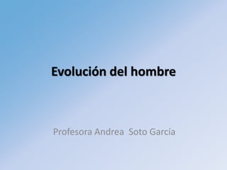 Evolución del hombre
Profesora Andrea Soto García
 