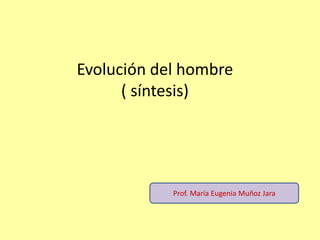 Evolución del hombre
( síntesis)
Prof. María Eugenia Muñoz Jara
 