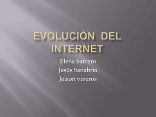 Evolución  del internet Elena barrero Jesús Sanabria Jeison viveros 