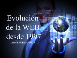 Evolución
de la WEB
desde 1997
Lizbeth Gómez 265835
 