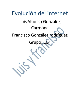 Evolución del internet
Luis Alfonso González
Carmona
Francisco González rodríguez
Grupo: 104
 