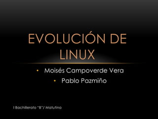 EVOLUCIÓN DE
            LINUX
             • Moisés Campoverde Vera
                       • Pablo Pazmiño



I Bachillerato “B”/ Matutina
 